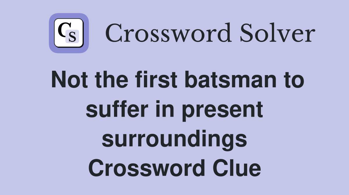 Not the first batsman to suffer in present surroundings Crossword Clue