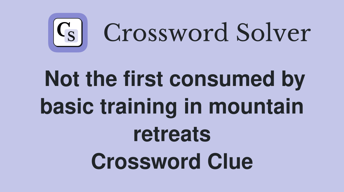 Not the first consumed by basic training in mountain retreats Crossword Clue