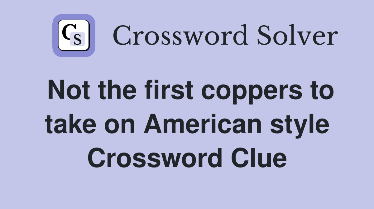 Not the first coppers to take on American style Crossword Clue