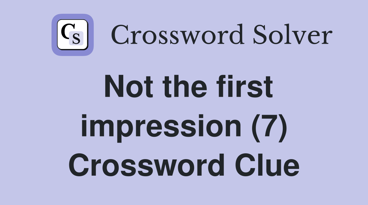 Not the first impression (7) Crossword Clue