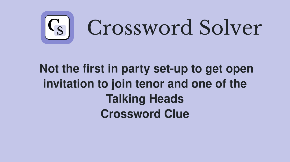 Not the first in party set-up to get open invitation to join tenor and one of the Talking Heads Crossword Clue