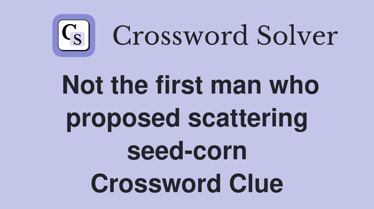 Not the first man who proposed scattering seed-corn Crossword Clue