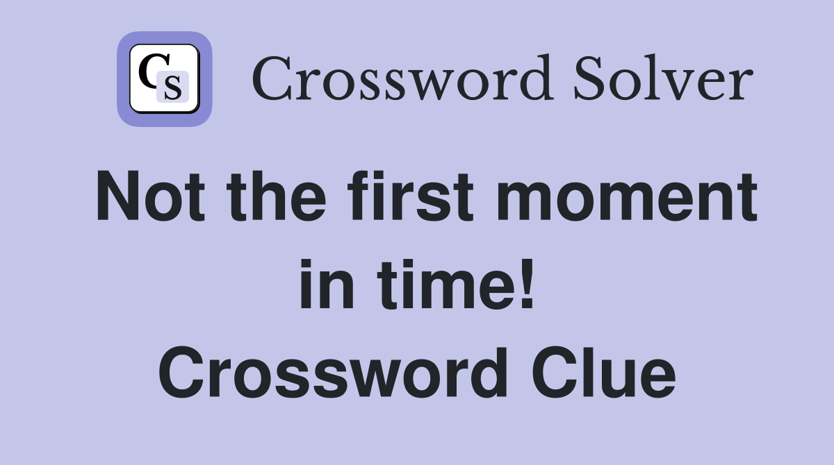 Not the first moment in time! Crossword Clue