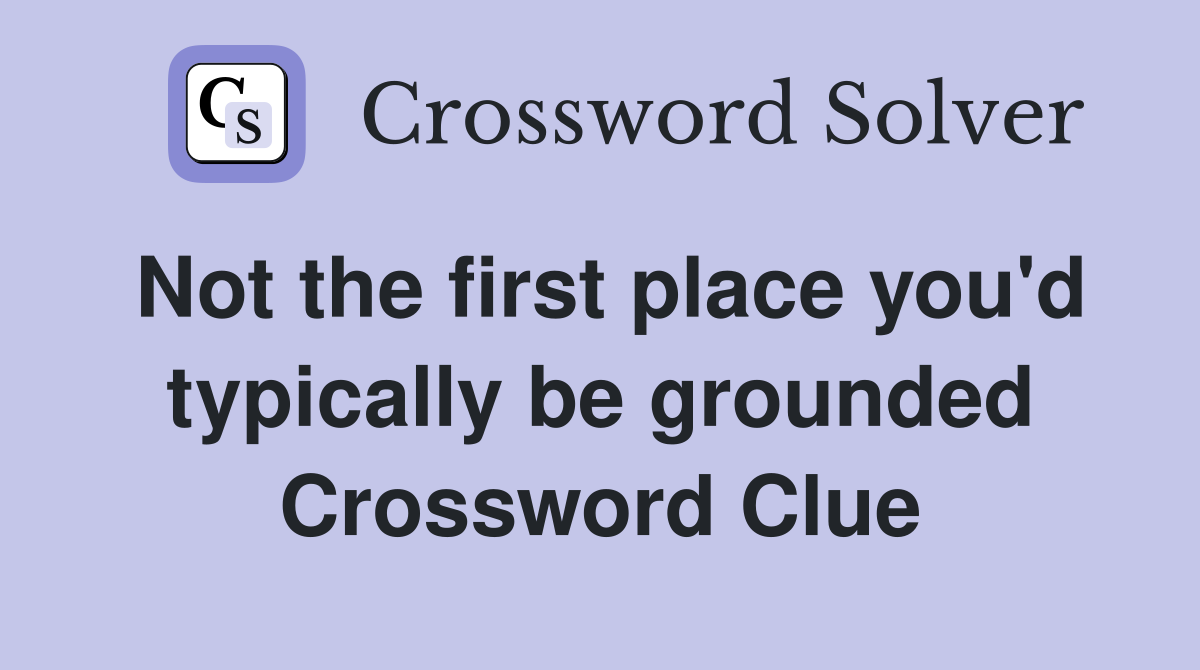 Not the first place you'd typically be grounded Crossword Clue