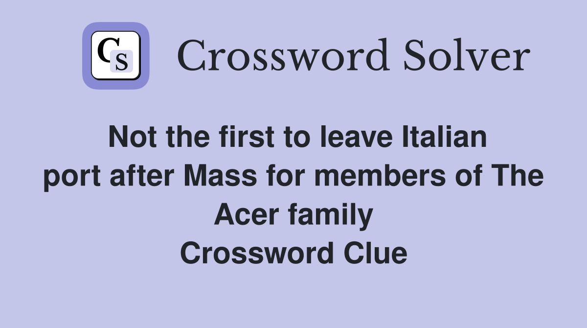 Not the first to leave Italian port after Mass for members of The Acer family Crossword Clue