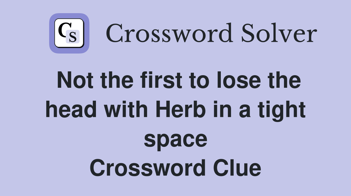 Not the first to lose the head with Herb in a tight space Crossword Clue