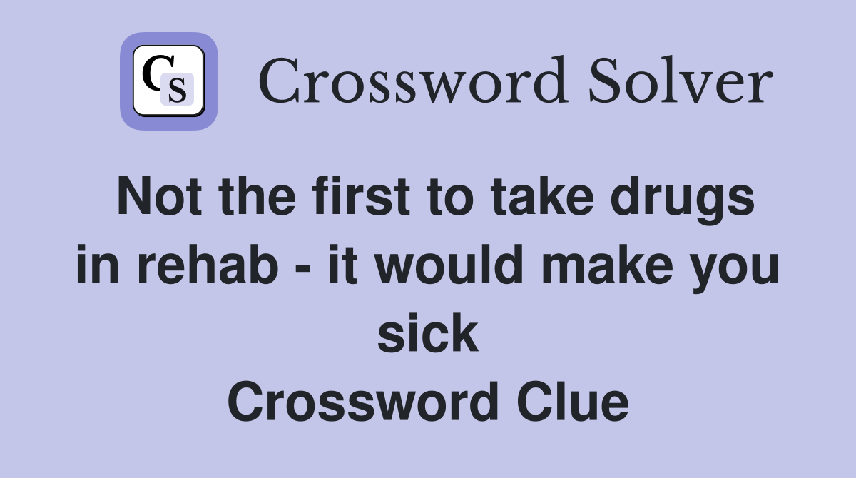 Not the first to take drugs in rehab - it would make you sick Crossword Clue