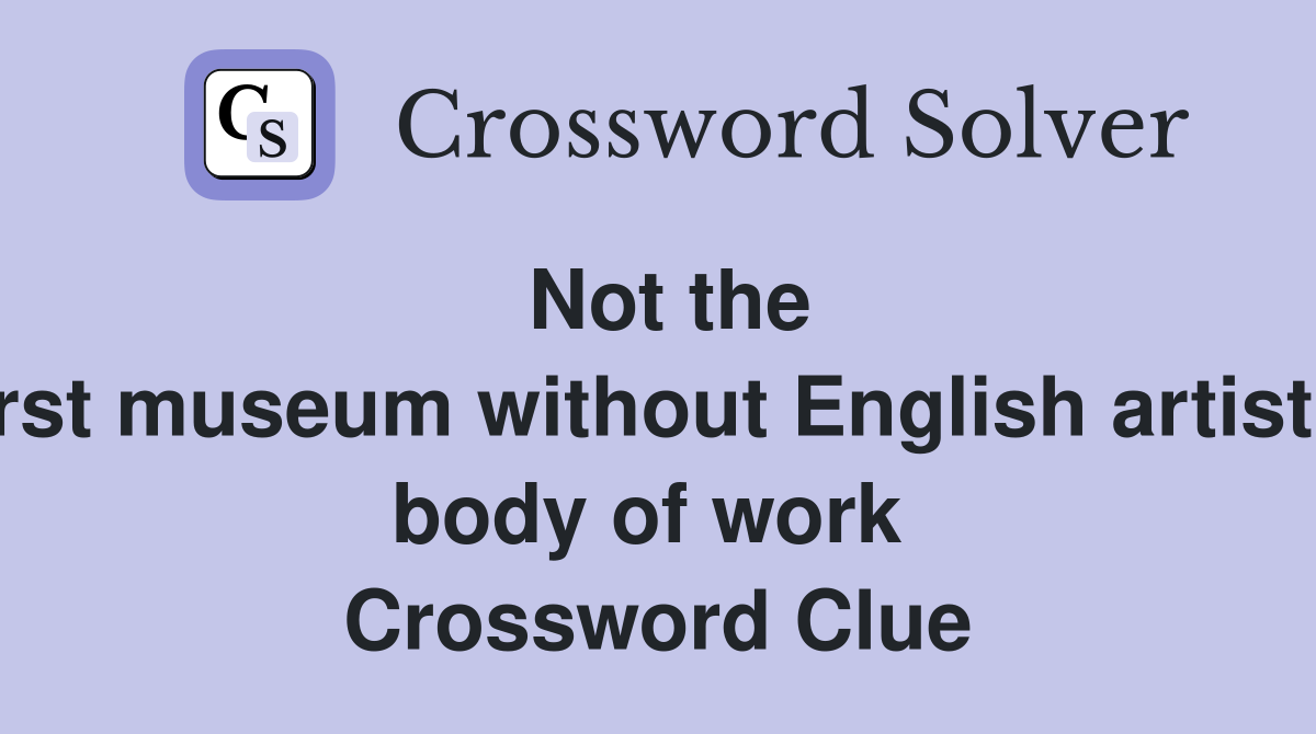 Not the first museum without English artist's body of work  Crossword Clue