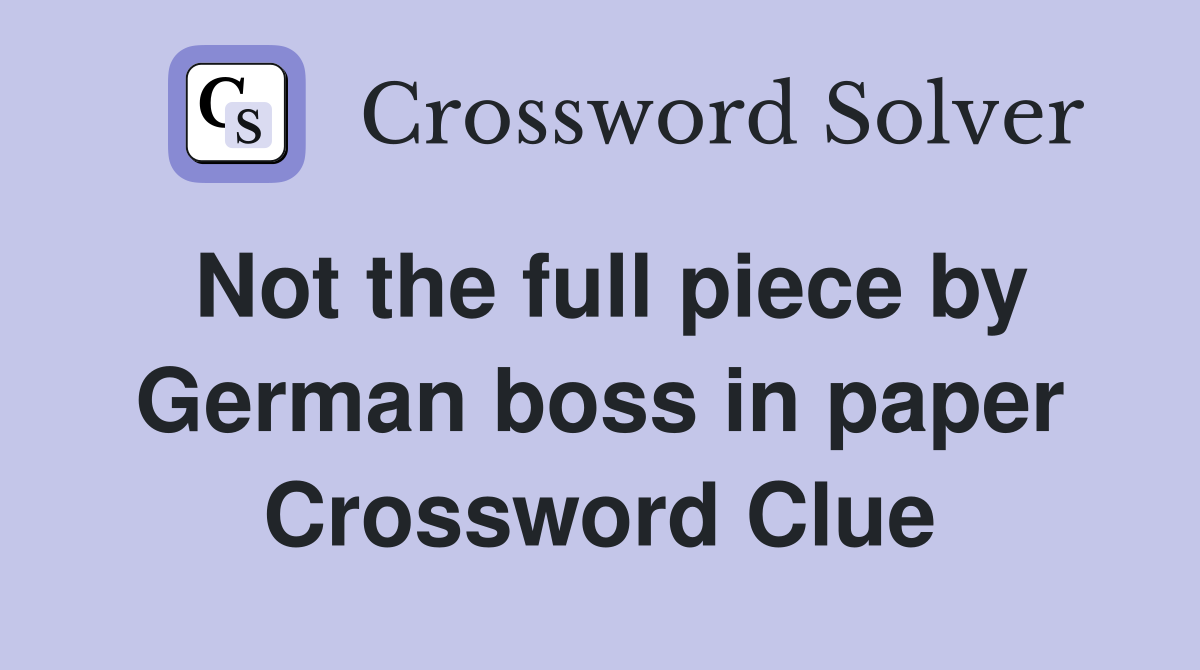 Not the full piece by German boss in paper Crossword Clue