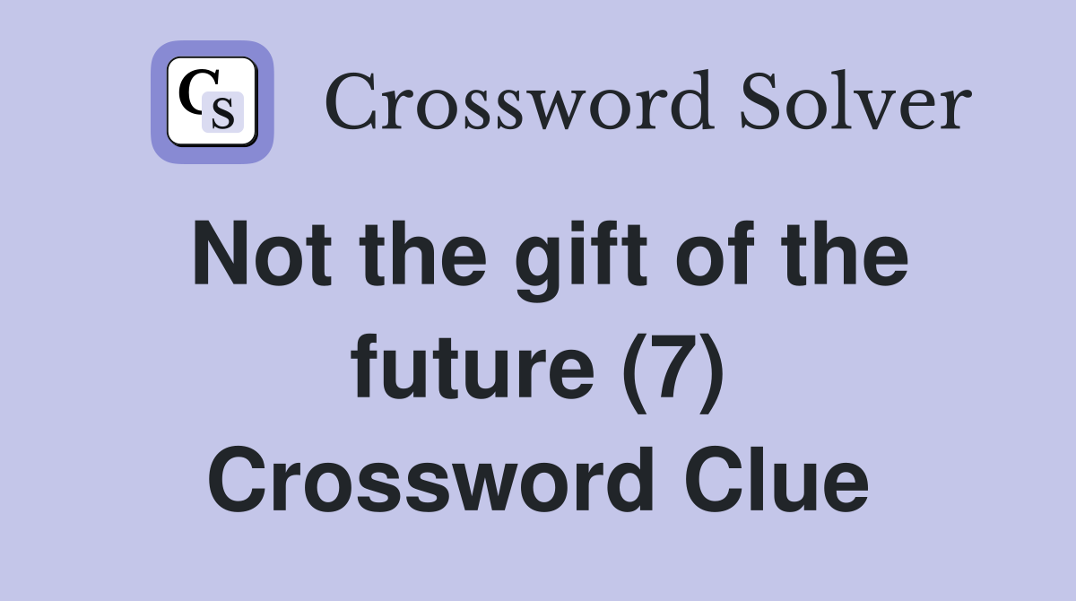 Not the gift of the future (7) Crossword Clue