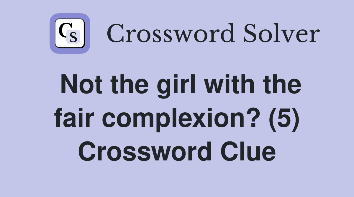 Not the girl with the fair complexion? (5) Crossword Clue