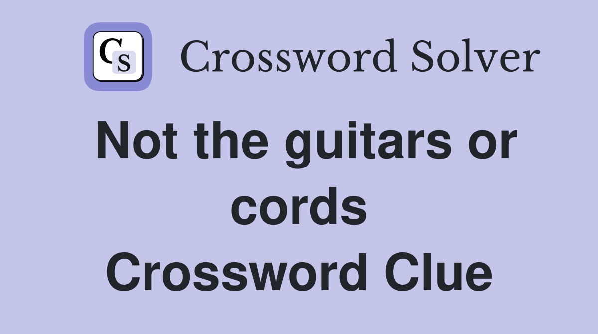 Not the guitars or cords Crossword Clue