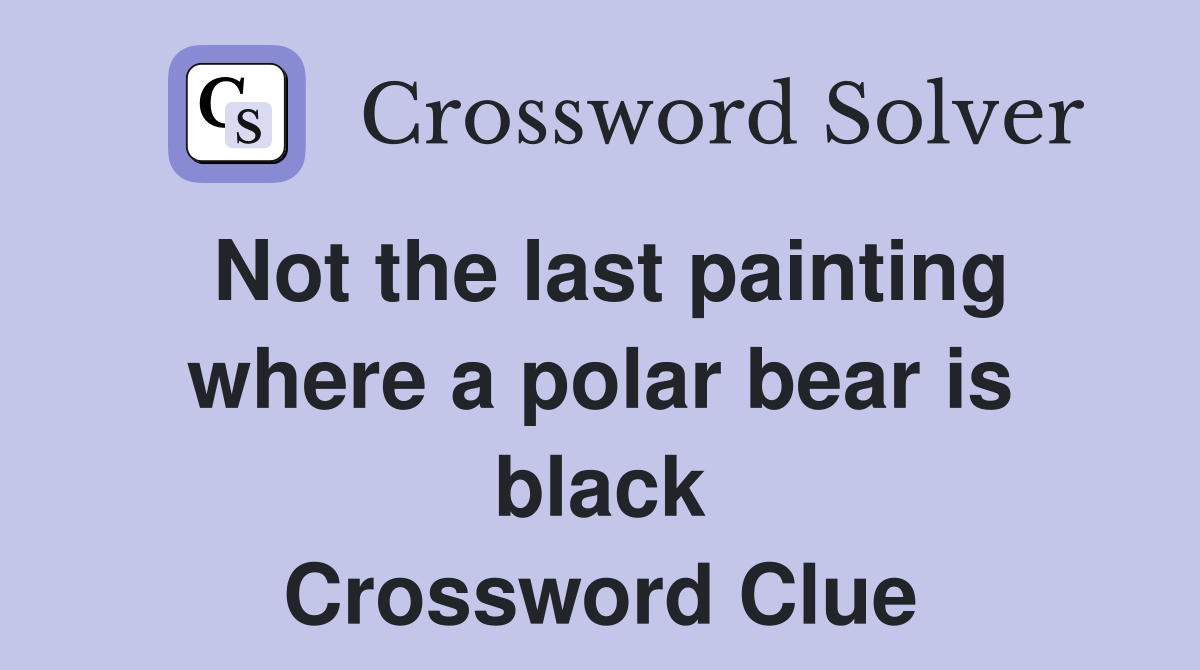 Not the last painting where a polar bear is black Crossword Clue