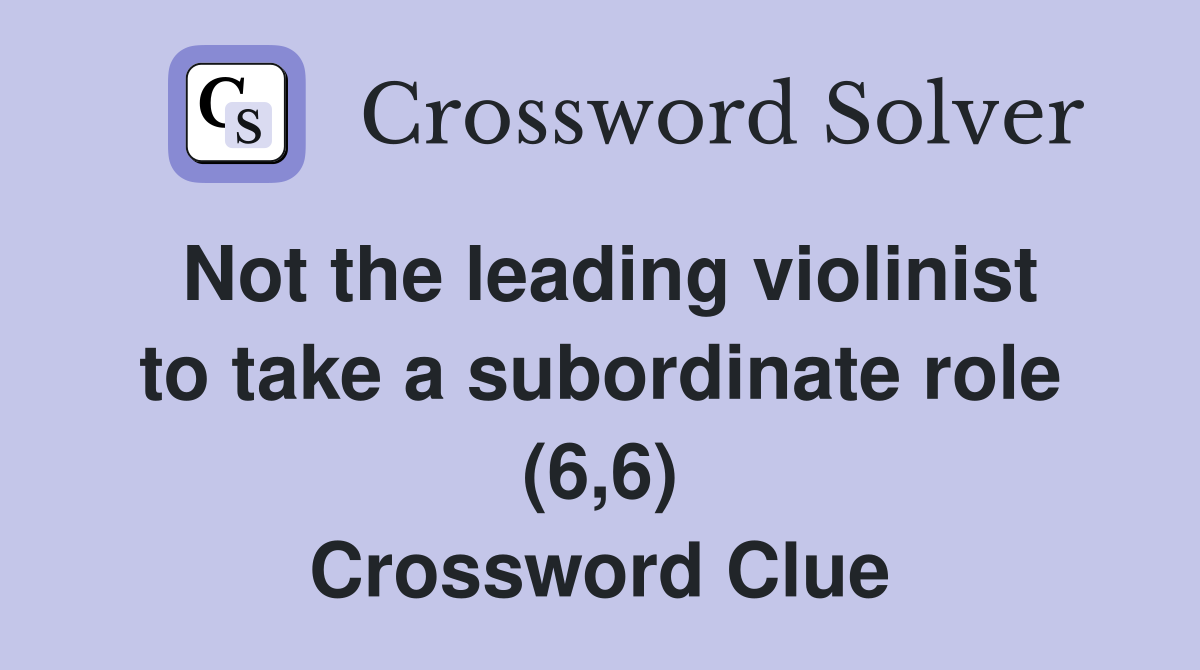 Not the leading violinist to take a subordinate role (6,6) Crossword Clue