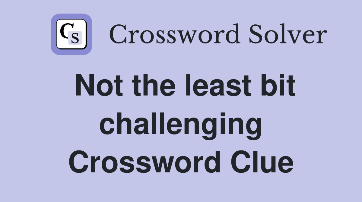 Not the least bit challenging Crossword Clue