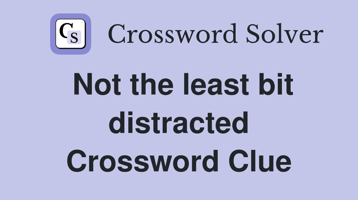 Not the least bit distracted Crossword Clue