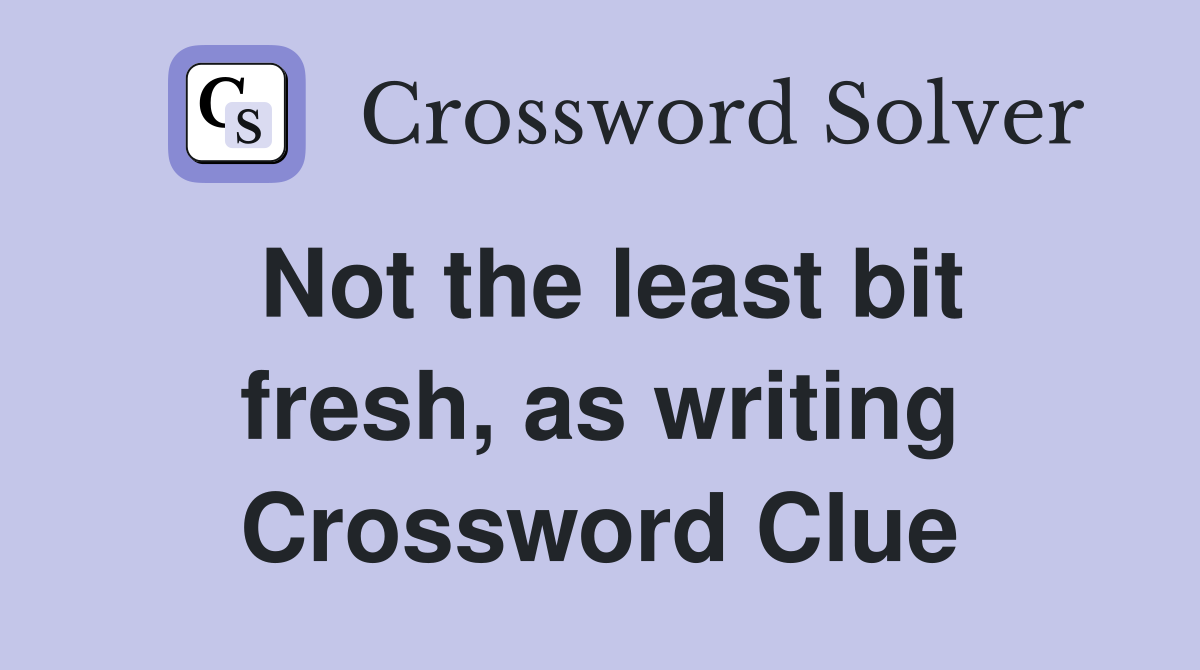Not the least bit fresh, as writing Crossword Clue