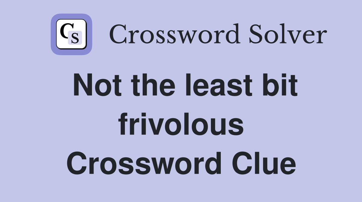 Not the least bit frivolous Crossword Clue
