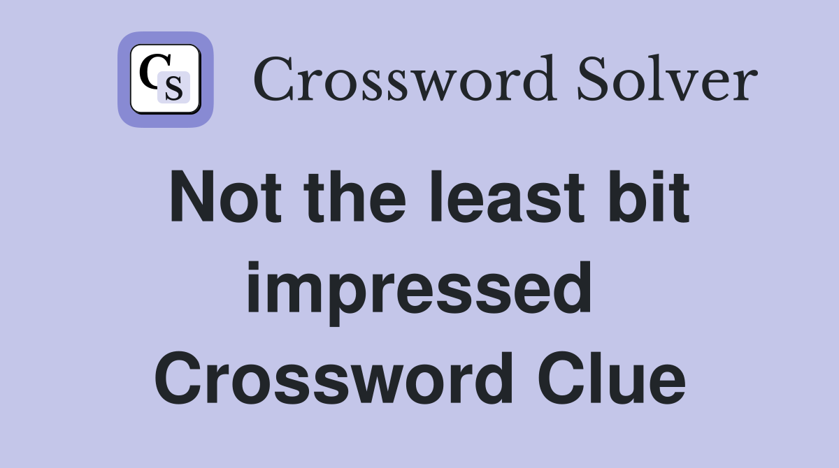Not the least bit impressed Crossword Clue