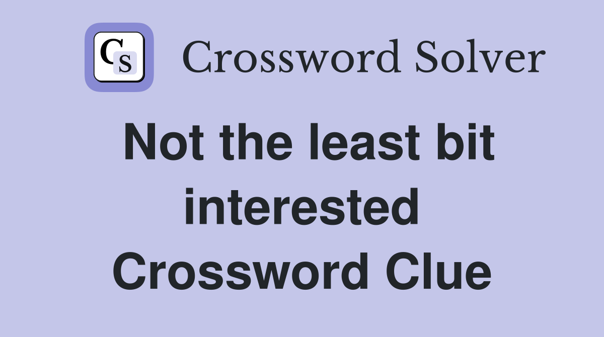 Not the least bit interested Crossword Clue