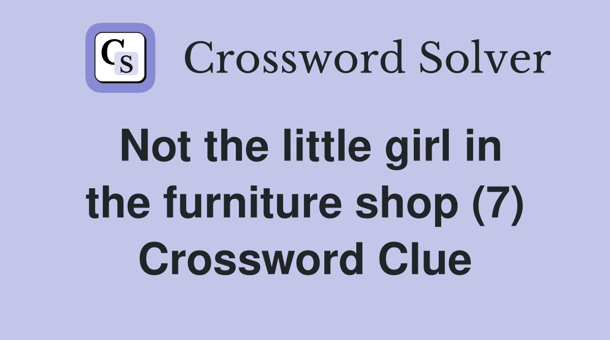 Not the little girl in the furniture shop (7) Crossword Clue