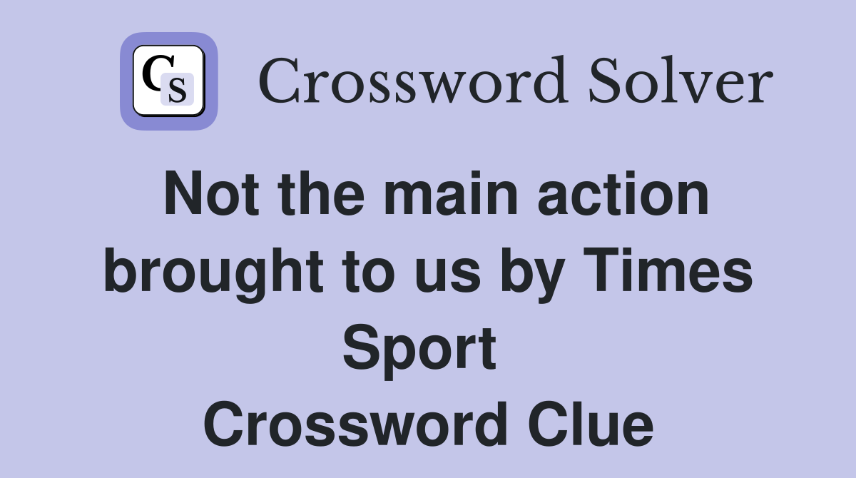 Not the main action brought to us by Times Sport  Crossword Clue