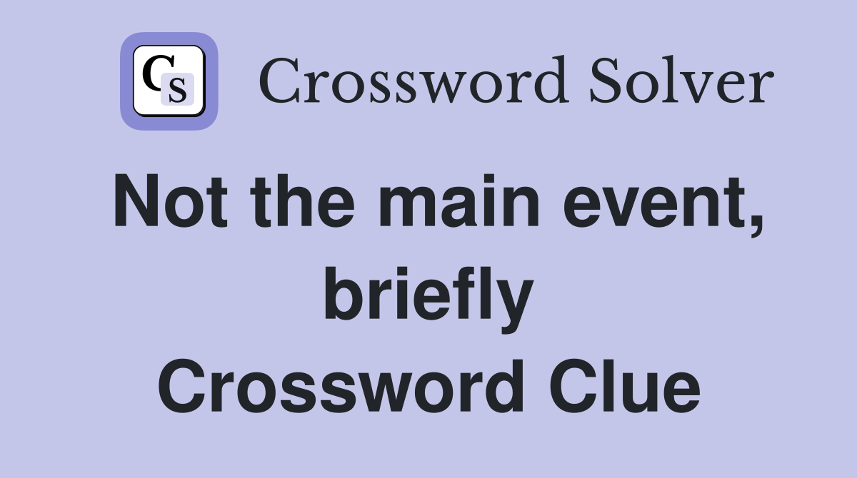 Not the main event, briefly Crossword Clue