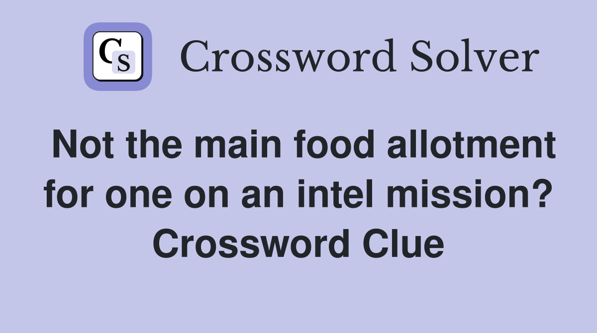 Not the main food allotment for one on an intel mission? Crossword Clue