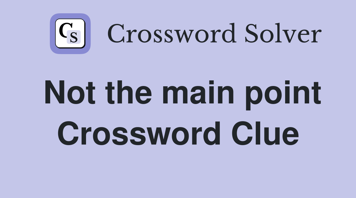 Not the main point Crossword Clue