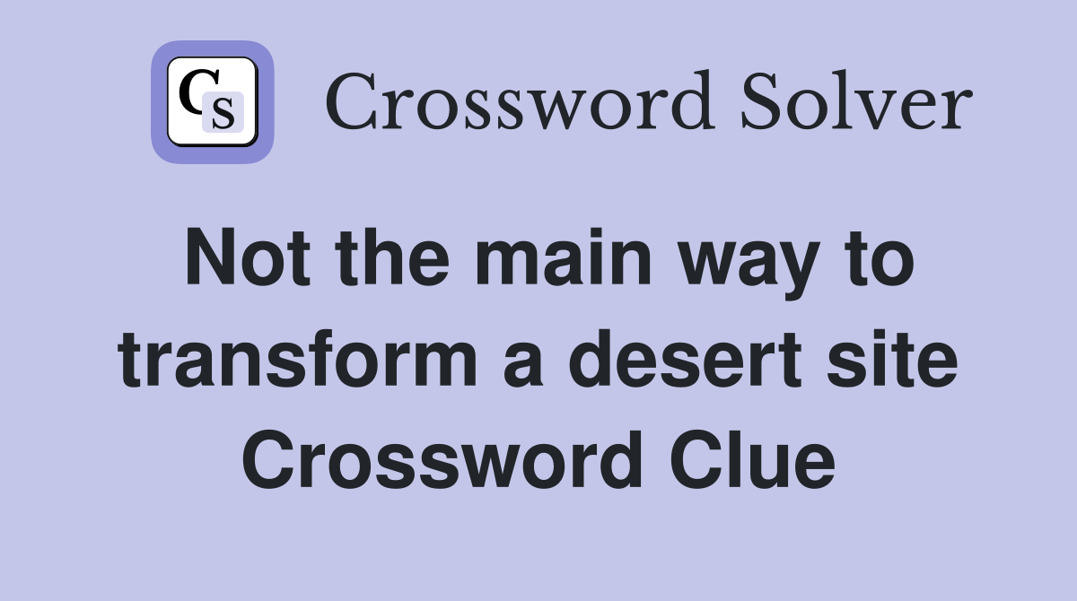 Not the main way to transform a desert site Crossword Clue