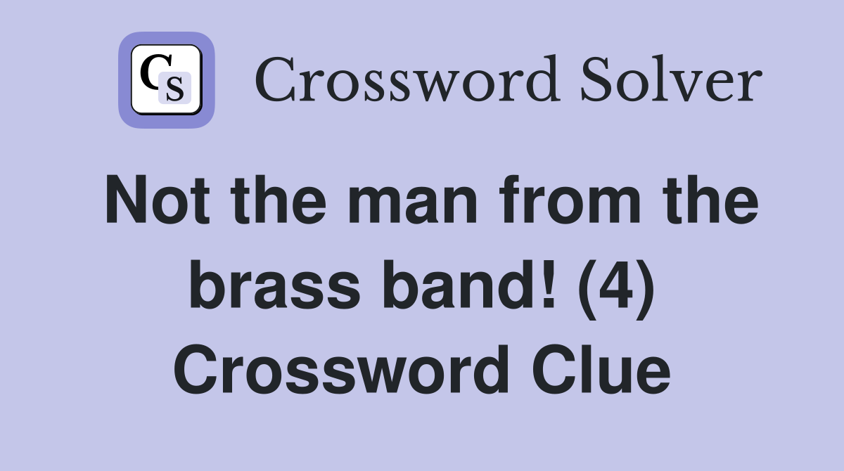Not the man from the brass band! (4) Crossword Clue