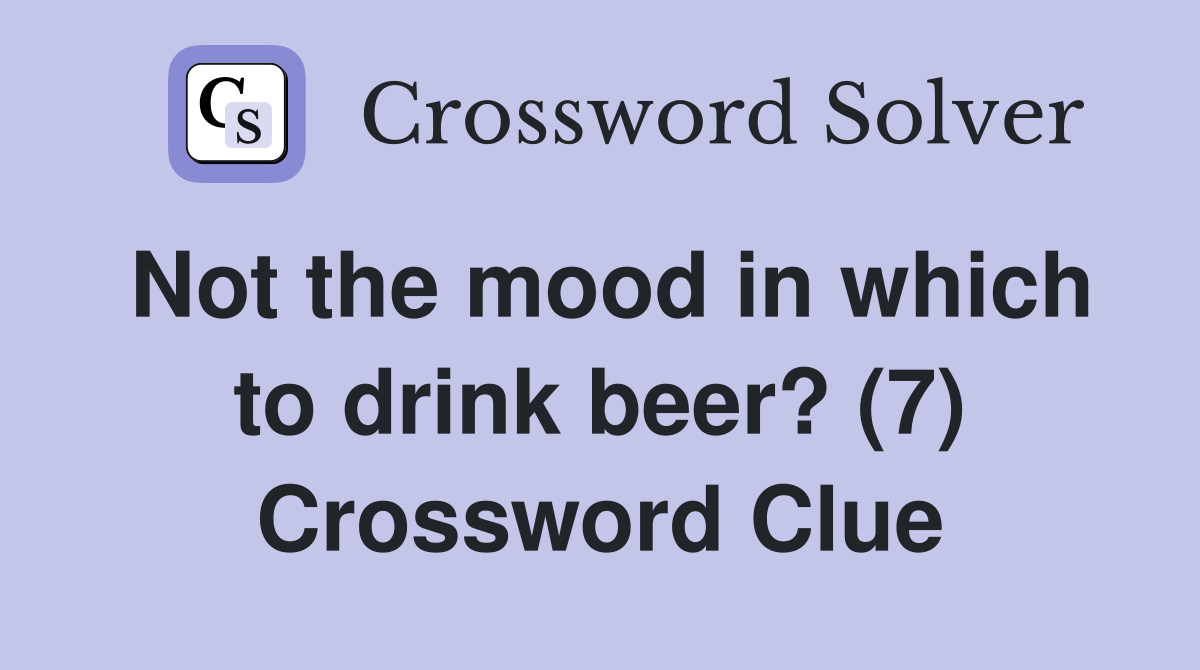 Not the mood in which to drink beer? (7) Crossword Clue
