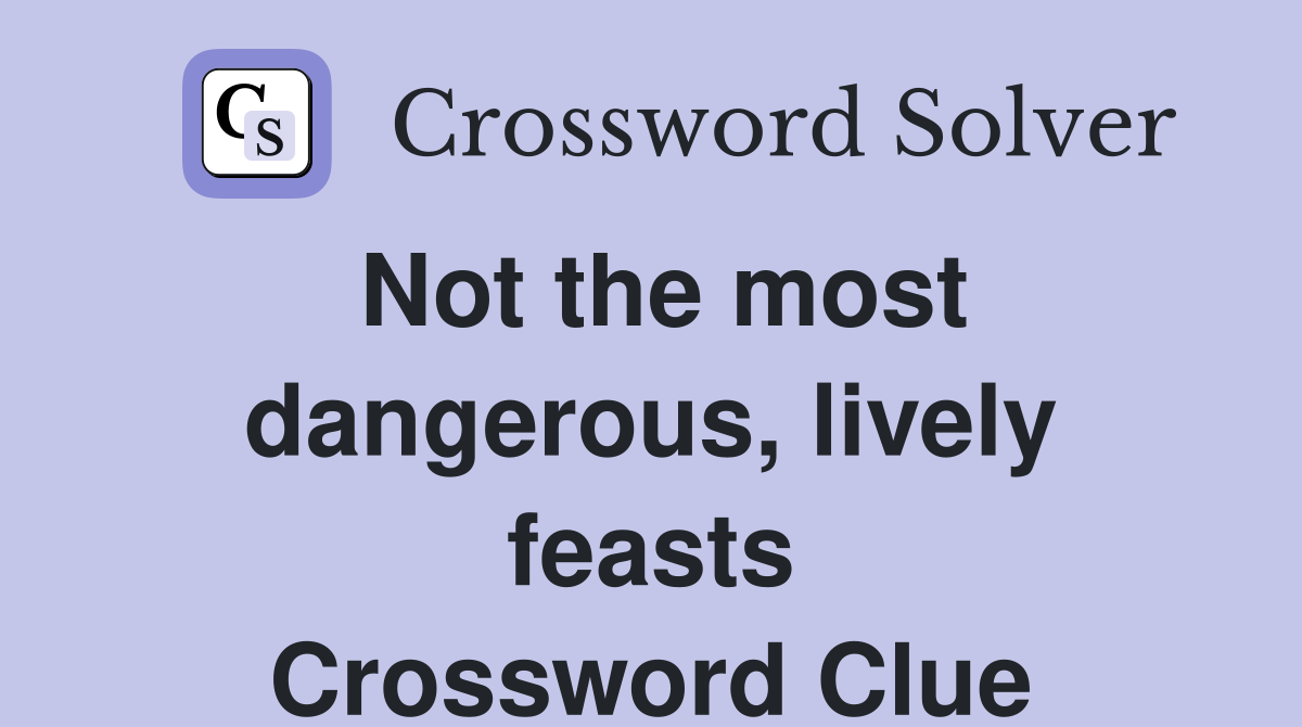 Not the most dangerous, lively feasts Crossword Clue