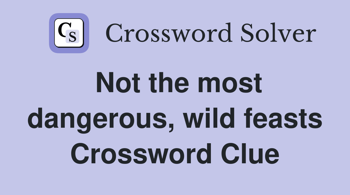 Not the most dangerous, wild feasts Crossword Clue