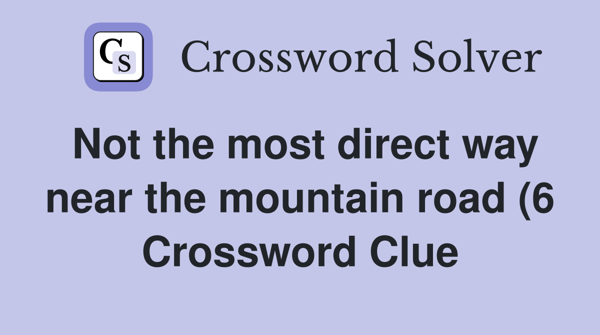 Not the most direct way near the mountain road (6) Crossword Clue Not the most direct way near the mountain road (6) Crossword Clue