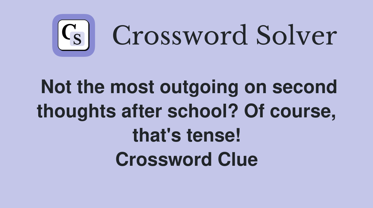 Not the most outgoing on second thoughts after school? Of course, that's tense! Crossword Clue