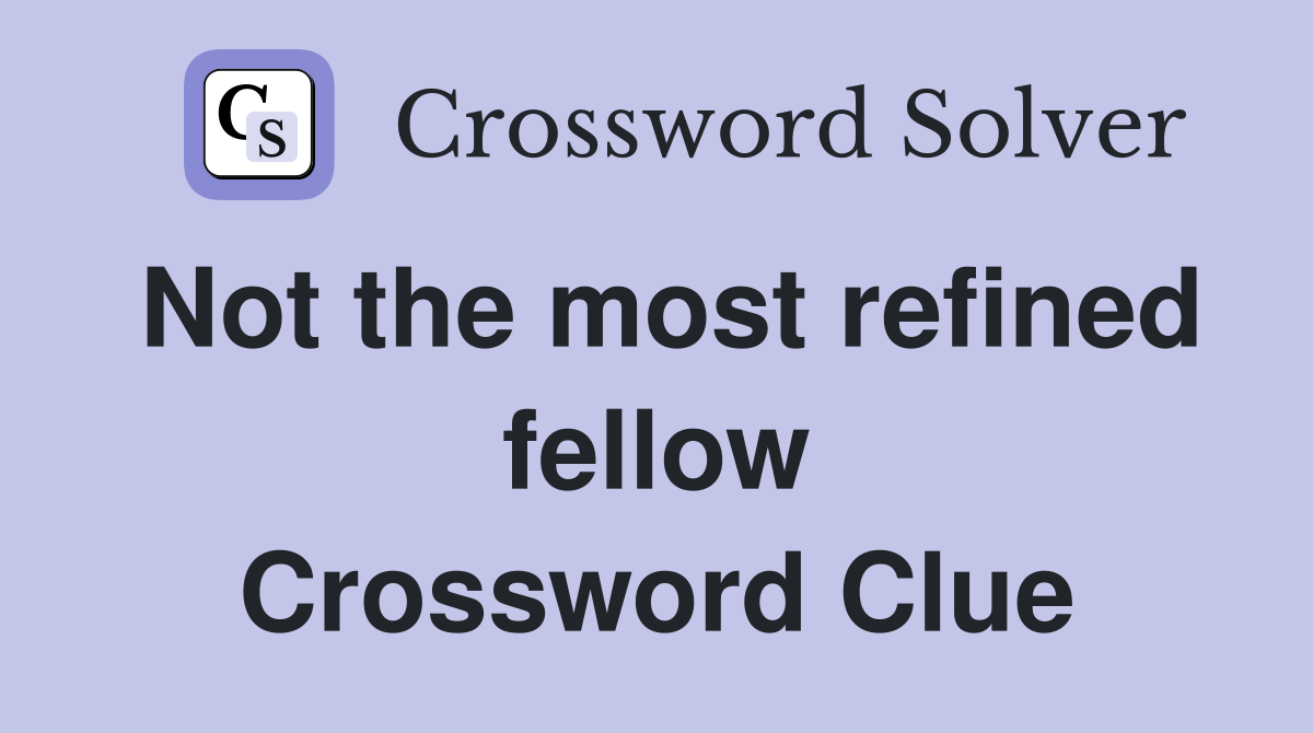 Not the most refined fellow Crossword Clue