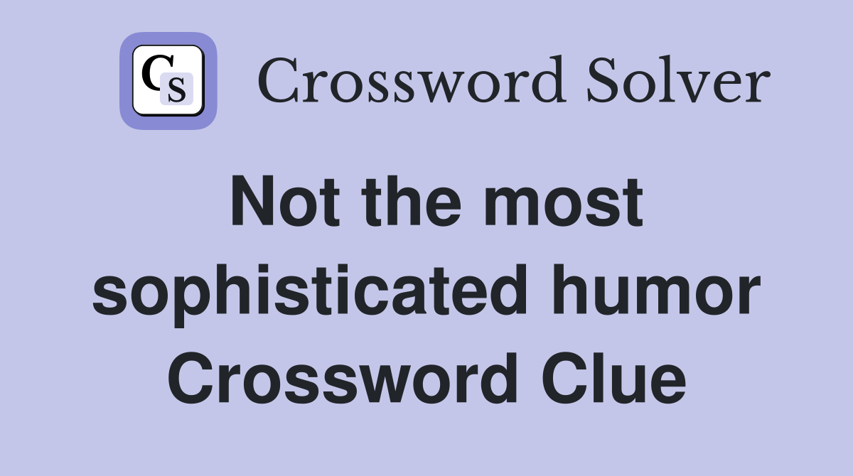 Not the most sophisticated humor Crossword Clue