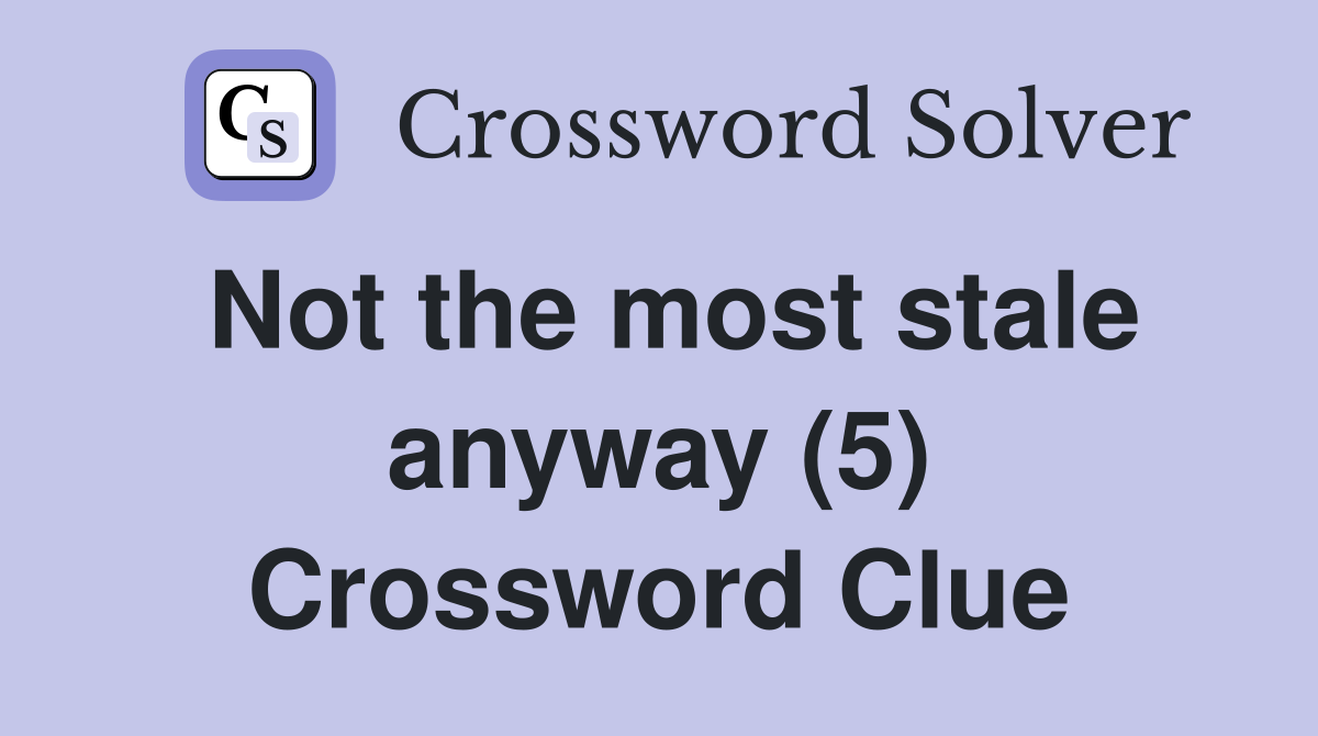 Not the most stale anyway (5) Crossword Clue