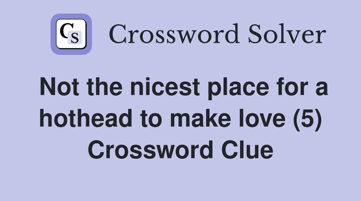 Not the nicest place for a hothead to make love (5) Crossword Clue