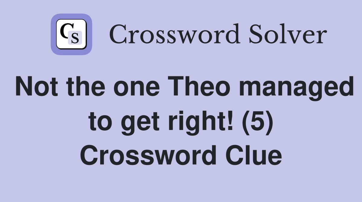 Not the one Theo managed to get right! (5) Crossword Clue