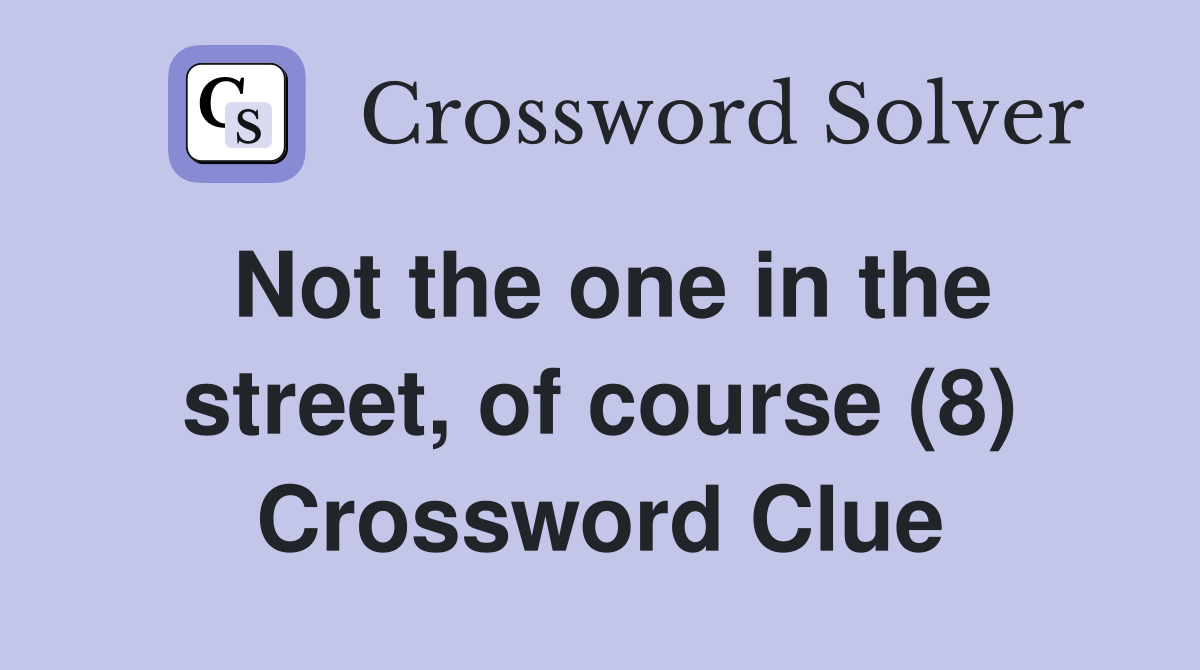 Not the one in the street, of course (8) Crossword Clue