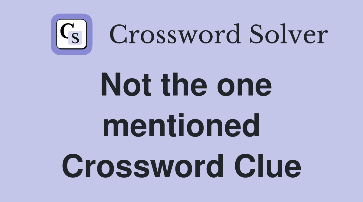 Not the one mentioned Crossword Clue