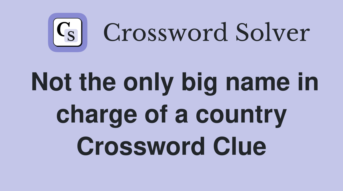 Not the only big name in charge of a country Crossword Clue