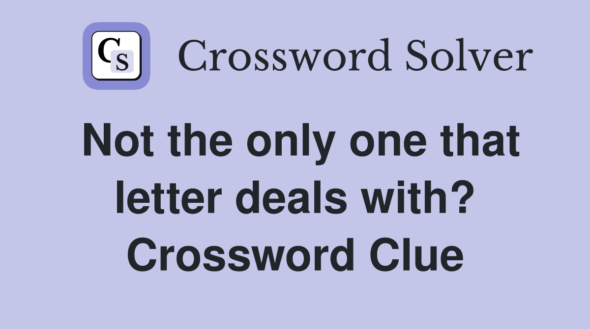 Not the only one that letter deals with? Crossword Clue