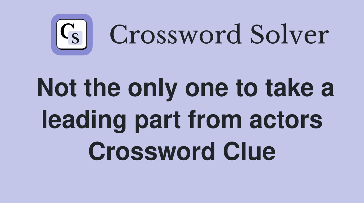 Not the only one to take a leading part from actors Crossword Clue