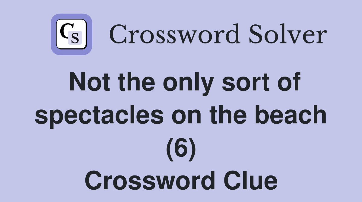 Not the only sort of spectacles on the beach (6) Crossword Clue