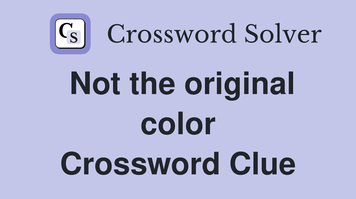 Not the original color Crossword Clue