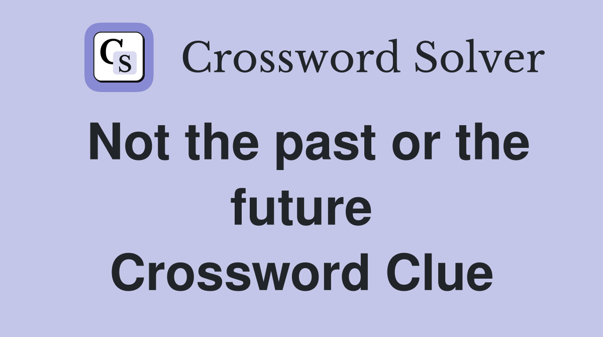 Not the past or the future Crossword Clue