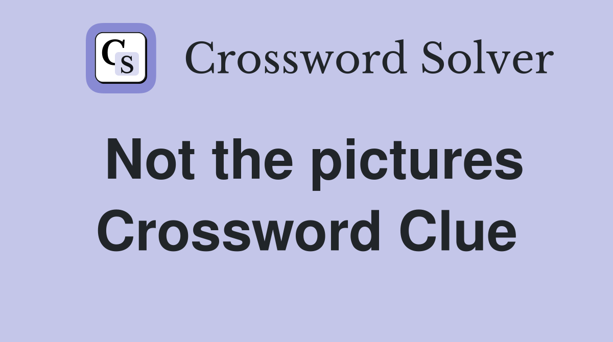 Not the pictures Crossword Clue